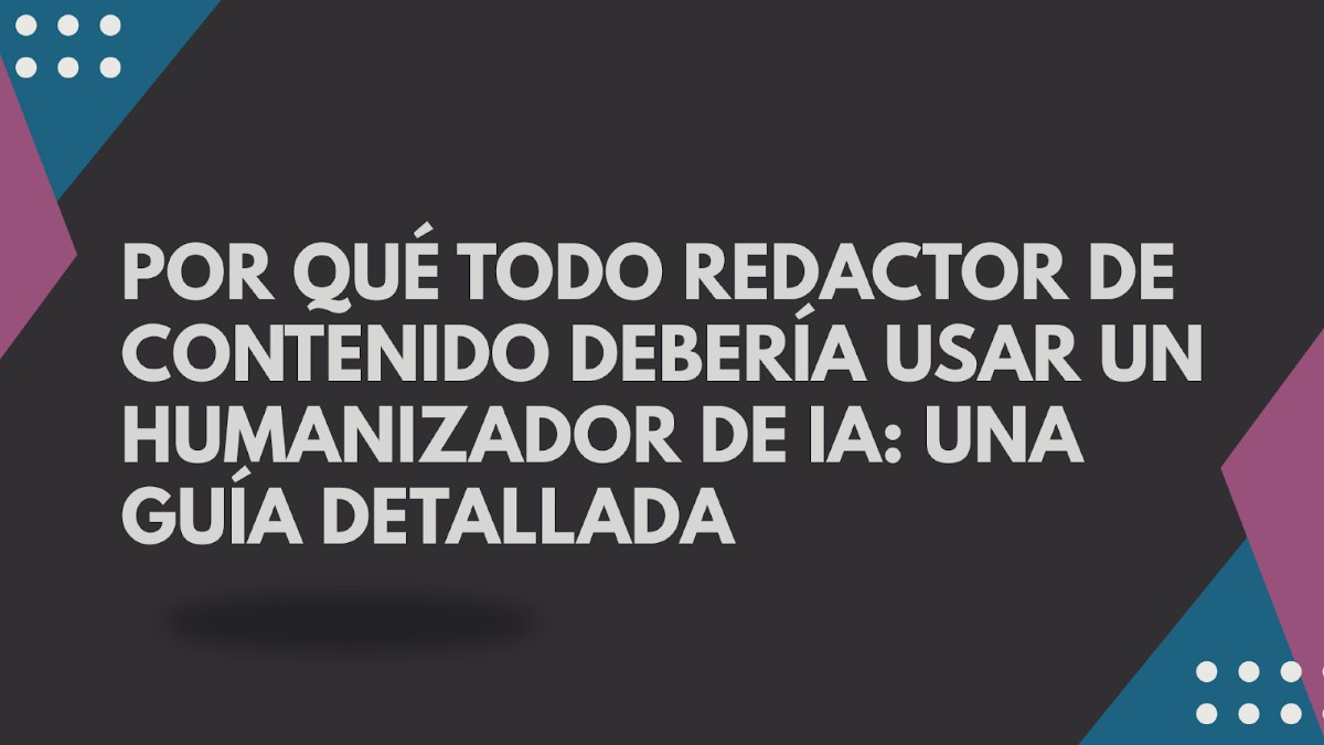 por qué todo redactor de contenido debería usar un humanizador de ia una guía detallada